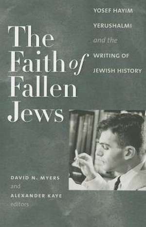 The Faith of Fallen Jews – Yosef Hayim Yerushalmi and the Writing of Jewish History de David N. Myers