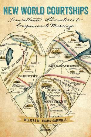 New World Courtships: Transatlantic Alternatives to Companionate Marriage de Melissa M. Adams-Campbell