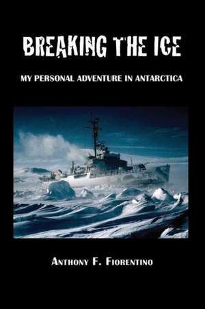 Breaking the Ice. My Personal Adventure in Antarctica: A Love Story de Anthony F. Fiorentino