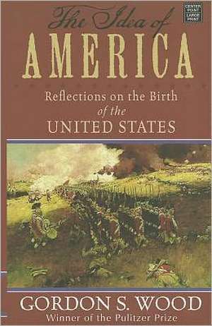 The Idea of America: Reflections on the Birth of the United States de Gordon S. Wood