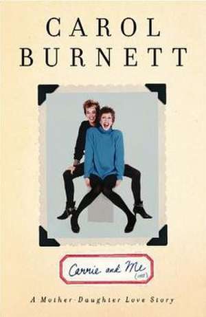 Carrie and Me: A Mother-Daughter Love Story de Carol Burnett