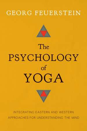 The Psychology of Yoga: Integrating Eastern and Western Approaches for Understanding the Mind de PhD Feuerstein, Georg