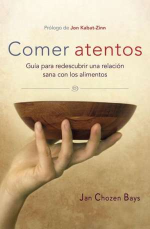 Comer Atentos (Mindful Eating): Guia Para Redescubrir Una Relacion Sana Con Los Alimentos de Jan Chozen Bays