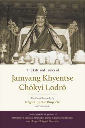 The Life and Times of Jamyang Khyentse Chokyi Lodro de Dilgo Khyentse