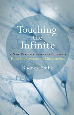 Touching the Infinite: A New Perspective on the Buddha's Four Foundations of Mindfulness de Rodney Smith