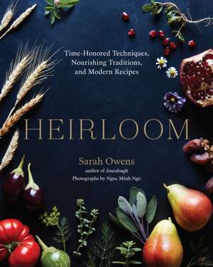 Heirloom: Time-Honored Techniques, Nourishing Traditions, and Modern Recipes de Sarah Owens