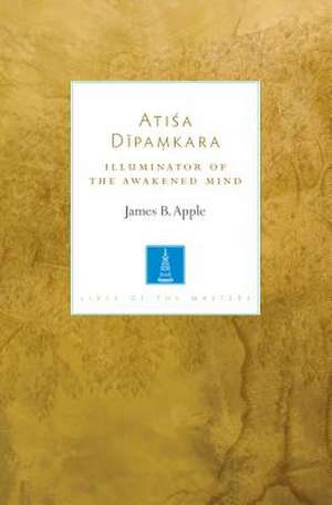 Atisa Dipamkara: Illuminator of the Awakened Mind de James B. Apple