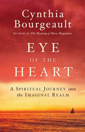 Eye of the Heart: A Spiritual Journey Into the Imaginal Realm de Cynthia Bourgeault