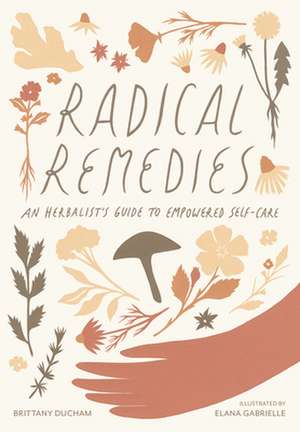 Radical Remedies: An Herbalist's Guide to Empowered Self-Care de Brittany Ducham