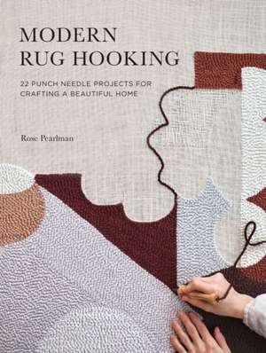 Modern Rug Hooking: 22 Punch Needle Projects for Crafting a Beautiful Home: 22 Punch Needle Projects for Crafting a Beautiful Home de Rose Pearlman