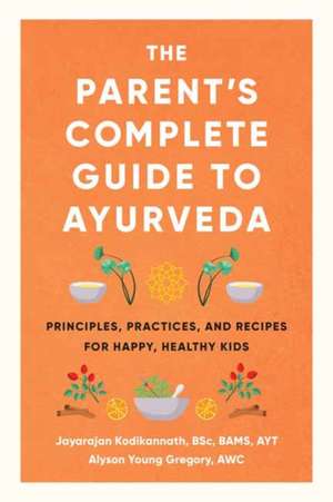 The Parent's Complete Guide to Ayurveda: Principles, Practices, and Recipes for Happy, Healthy Kids de Jayarajan Kodikannath