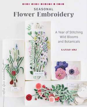 Seasonal Flower Embroidery: A Year of Stitching Wild Blooms and Botanicals de Kazuko Aoki