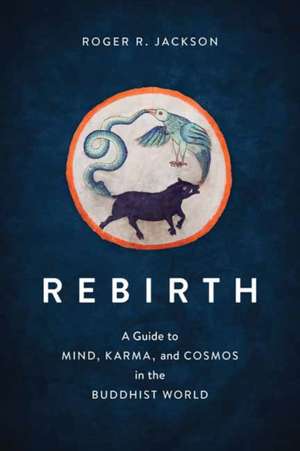 Rebirth: A Guide to Mind, Karma, and Cosmos in the Buddhist World de Roger R. Jackson