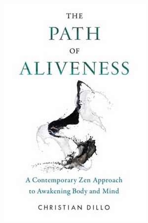 The Path of Aliveness: A Contemporary Zen Approach to Awakening Body and Mind de Christian Dillo