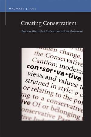 Creating Conservatism: Postwar Words that Made an American Movement de Michael J. Lee