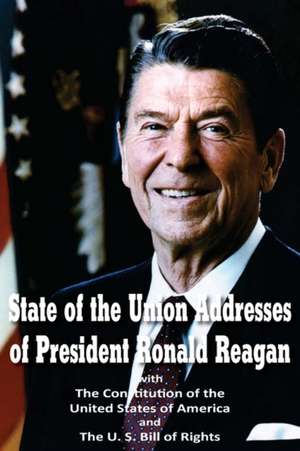 State of the Union Addresses of President Ronald Reagan with the Constitution of the United States of America and Bill of Rights: A Ladder to Practical Success de Ronald Reagan