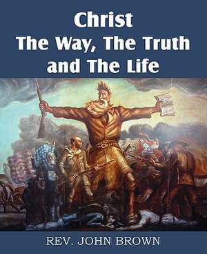 Christ, the Way, the Truth, and the Life de John Brown