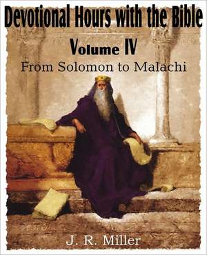 Devotional Hours with the Bible Volume IV, from Solomon to Malachi de J. R. Miller