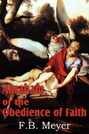 Abraham, or the Obedience of Faith de F. B. Meyer