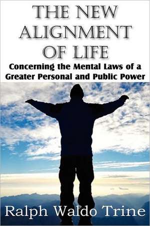 The New Alignment of Life, Concerning the Mental Laws of a Greater Personal and Public Power de Ralph Waldo Trine