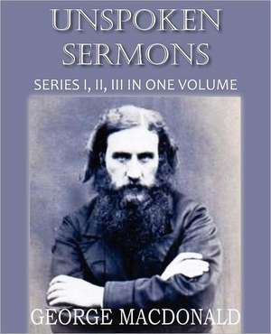 Unspoken Sermons Series I, II, and II de George Macdonald