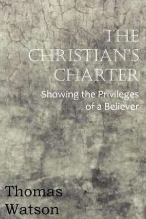 The Christian's Charter - Showing the Privileges of a Believer de Thomas Jr. Watson