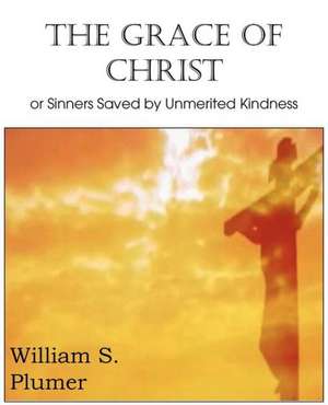 The Grace of Christ or Sinners Saved by Unmerited Kindness de William S. Plumer