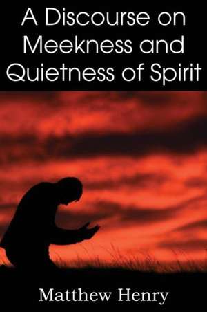 A Discourse on Meekness and Quietness of Spirit de Matthew Henry