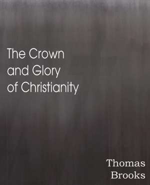 The Crown and Glory of Christianity de Thomas Brooks