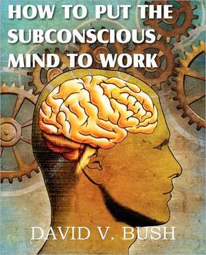 How to Put the Subconscious Mind to Work de David V. Bush