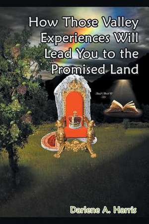 How Those Valley Experiences Will Lead You to the Promised Land de Harris, Darlene a.