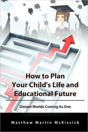 How to Plan Your Child's Life and Educational Future de Matthew Martin McKissick