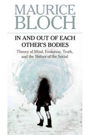 In and Out of Each Others' Bodies: Theory of Mind, Evolution, Truth, and the Nature of the Social de Maurice Bloch