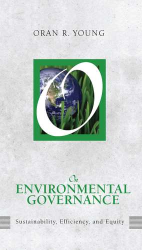 On Environmental Governance: Sustainability, Efficiency, and Equity de Oran R. Young