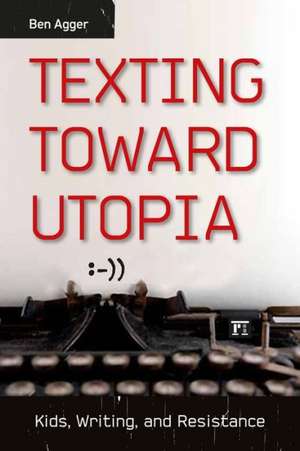 Texting Toward Utopia: Kids, Writing, and Resistance de Ben Agger