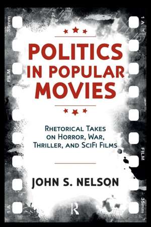 Politics in Popular Movies: Rhetorical Takes on Horror, War, Thriller, and Sci-Fi Films de John Snelson