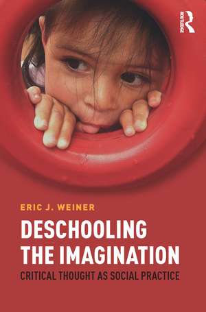 Deschooling the Imagination: Critical Thought as Social Practice de Eric J Weiner