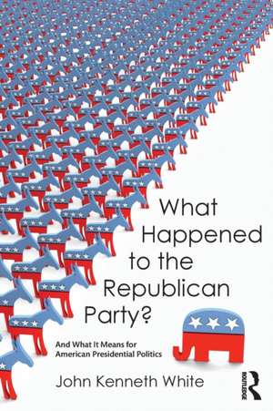 What Happened to the Republican Party?: And What It Means for American Presidential Politics de John White