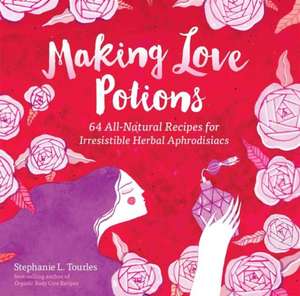 Making Love Potions: 64 All-Natural Recipes for Irresistible Herbal Aphrodisiacs de Stephanie L. Tourles