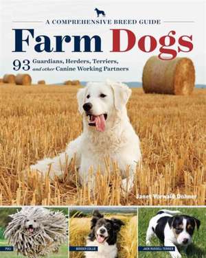 Farm Dogs: A Comprehensive Breed Guide to 93 Guardians, Herders, Terriers, and Other Canine Working Partners de Jan Vorwald Dohner