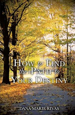 How to Find the Path to Your Destiny de Dana Marie Rivas