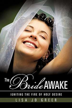 The Bride Awake: Igniting the Fire of Holy Desire de Lisa Jo Greer