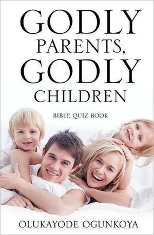 Godly Parents, Godly Children de Olukayode Ogunkoya