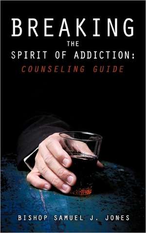 Breaking the Spirit of Addiction: Counseling Guide de Bishop Samuel J. Jones