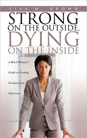 Strong on the Outside, Dying on the Inside de Lisa M. Brown