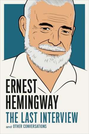 Ernest Hemingway: The Last Interview: And Other Conversations de Ernest Hemingway