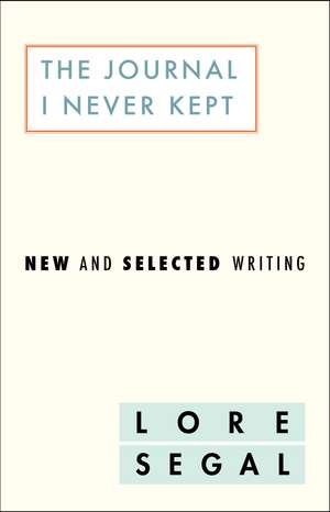 The Journal I Did Not Keep: New and Selected Writing de Lore Segal