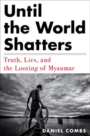 Until the World Shatters: Truth, Lies, and the Looting of Myanmar de Daniel Combs