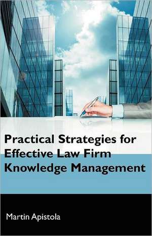 Practical Strategies for Effective Law Firm Knowledge Management de Martin Apistola