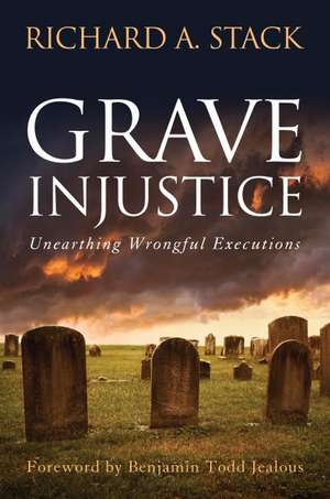 Grave Injustice: Unearthing Wrongful Executions de Richard A. Stack